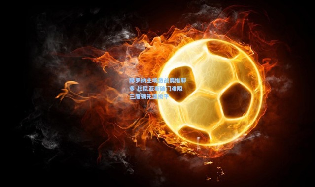 壹号娱乐h5|赫罗纳主场激战奥维耶多 比尼亚斯破门难阻三度领先遭扳平