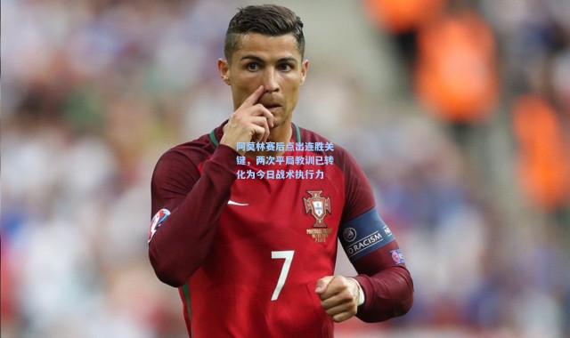 【壹号娱乐app下载】阿莫林赛后点出连胜关键，两次平局教训已转化为今日战术执行力