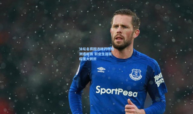 【壹号娱乐app下载】泳坛名将因违规药物检测遭禁赛 职业生涯面临重大转折