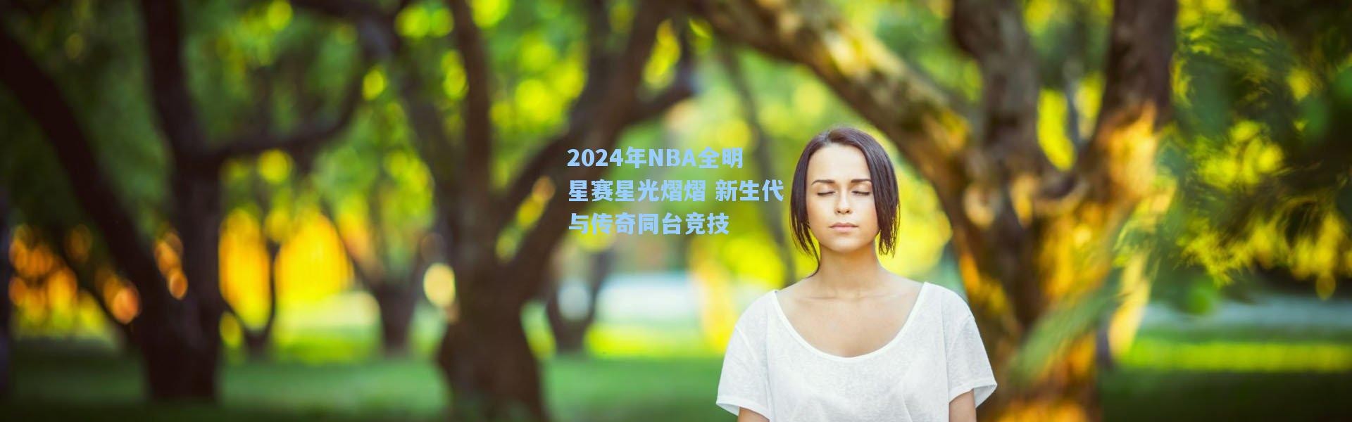 【壹号娱乐官网】2024年NBA全明星赛星光熠熠 新生代与传奇同台竞技