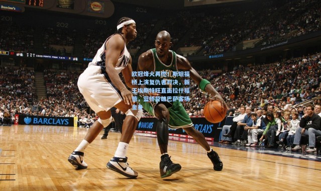 【壹号娱乐】欧冠烽火再燃！斯坦福桥上演复仇者对决，新王埃斯特旺直面拉什福德，蓝桥誓破巴萨客场金身