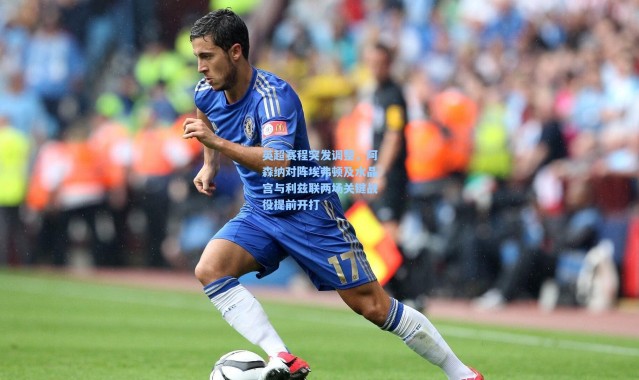 壹号娱乐下载-英超赛程突发调整，阿森纳对阵埃弗顿及水晶宫与利兹联两场关键战役提前开打