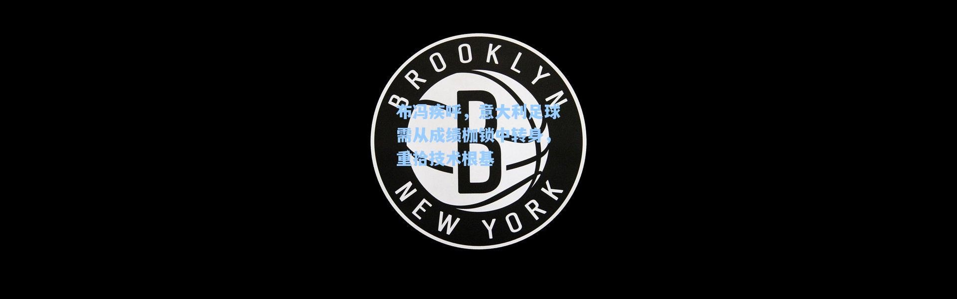 一号娱乐|布冯疾呼，意大利足球需从成绩枷锁中转身，重拾技术根基