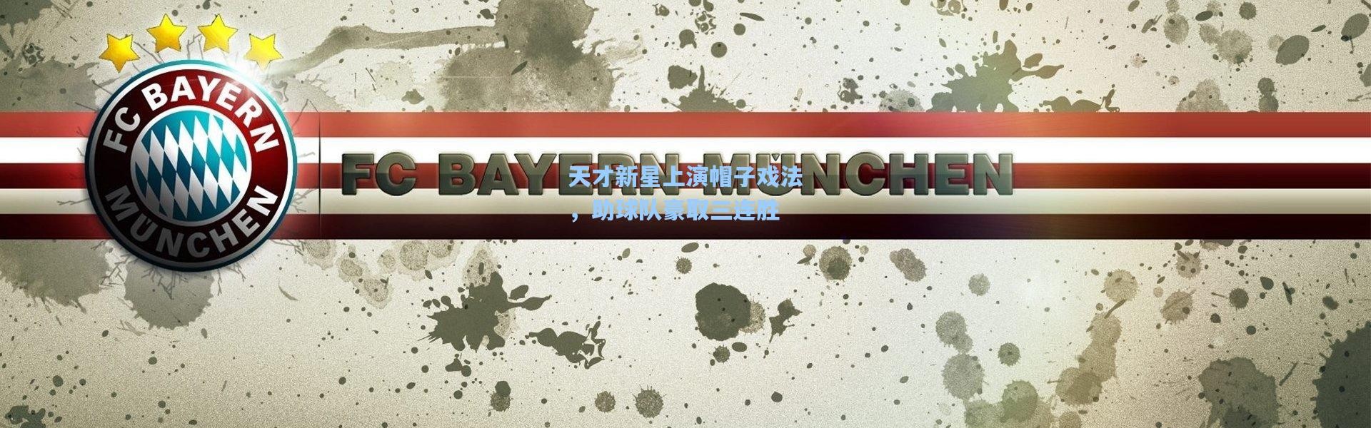 壹号娱乐：天才新星上演帽子戏法，助球队豪取三连胜