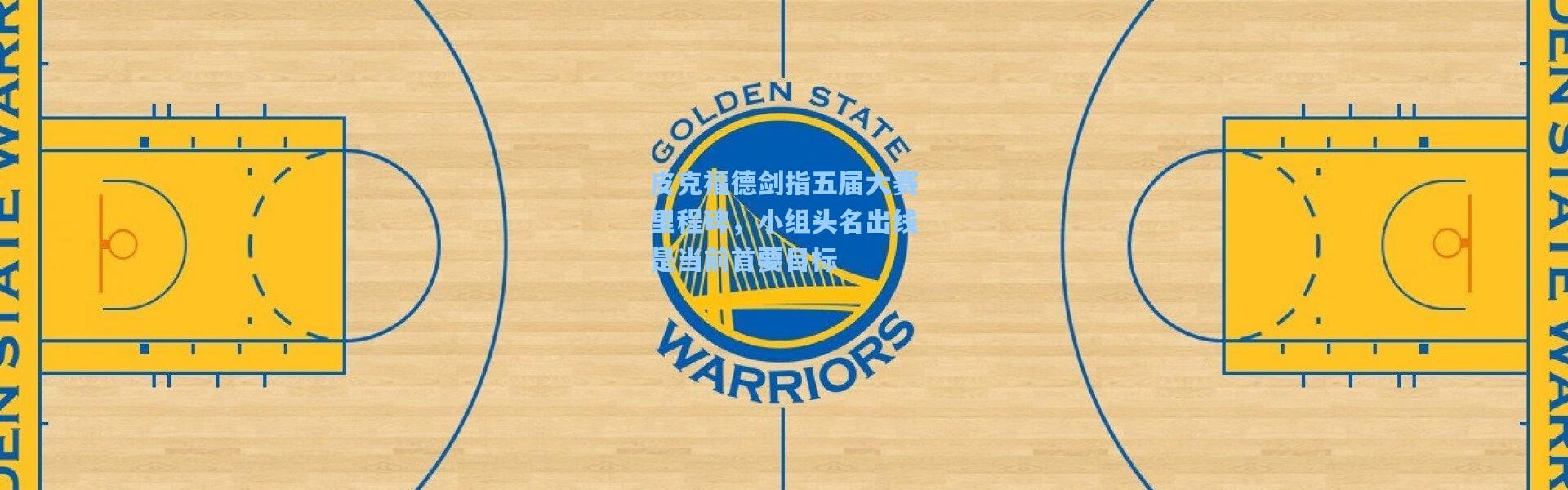 一号娱乐：皮克福德剑指五届大赛里程碑，小组头名出线是当前首要目标