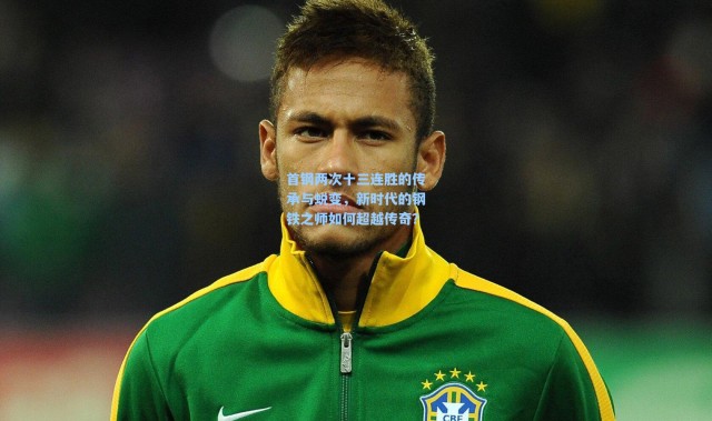 壹号娱乐官网-首钢两次十三连胜的传承与蜕变，新时代的钢铁之师如何超越传奇？