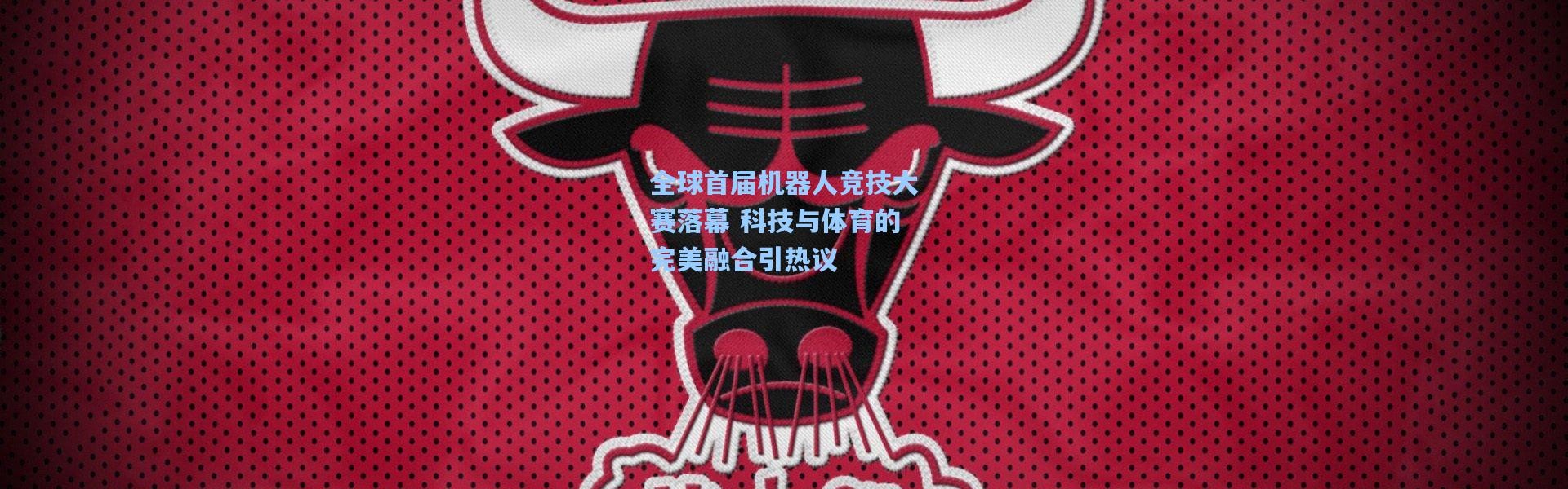 一号娱乐_全球首届机器人竞技大赛落幕 科技与体育的完美融合引热议