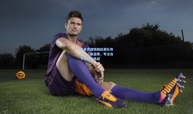 一号娱乐-贡多齐强势回应离队传言，心属蓝鹰，专注当下为胜利而战