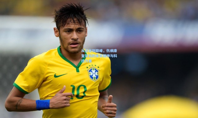 壹号娱乐app下载：从低谷到巅峰，伤病康复背后的体育精神与科技力量