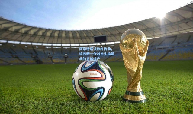 壹号娱乐官网_阿尔特塔谈教练传承，培养新一代战术头脑是我的足球遗产