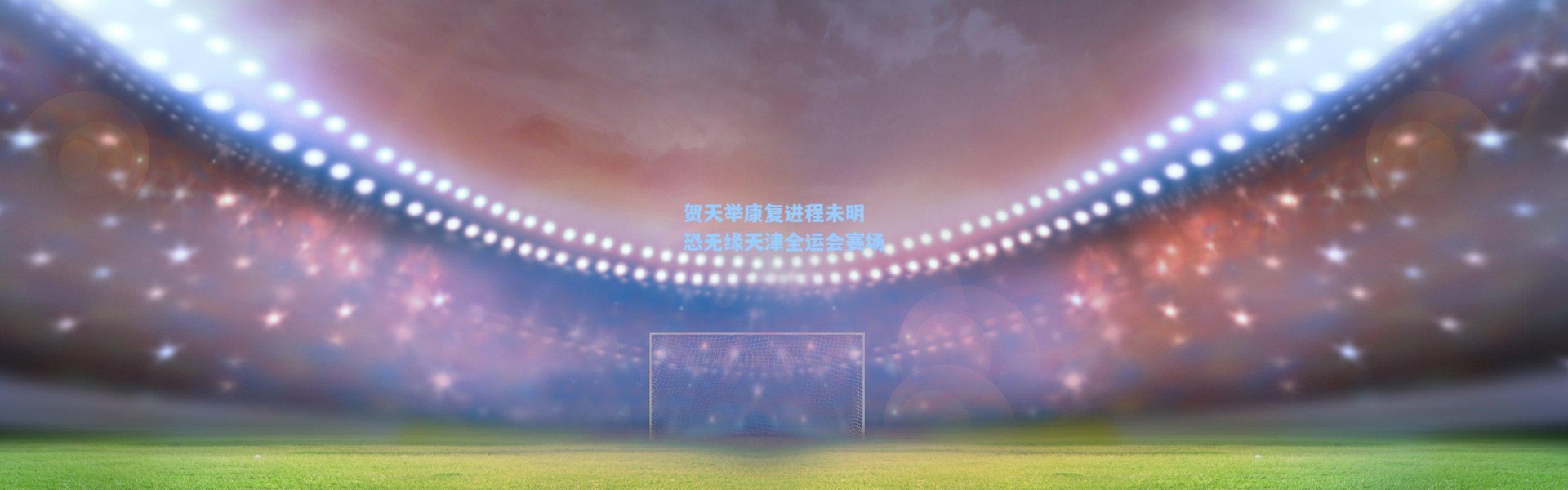 【壹号娱乐app下载】贺天举康复进程未明 恐无缘天津全运会赛场