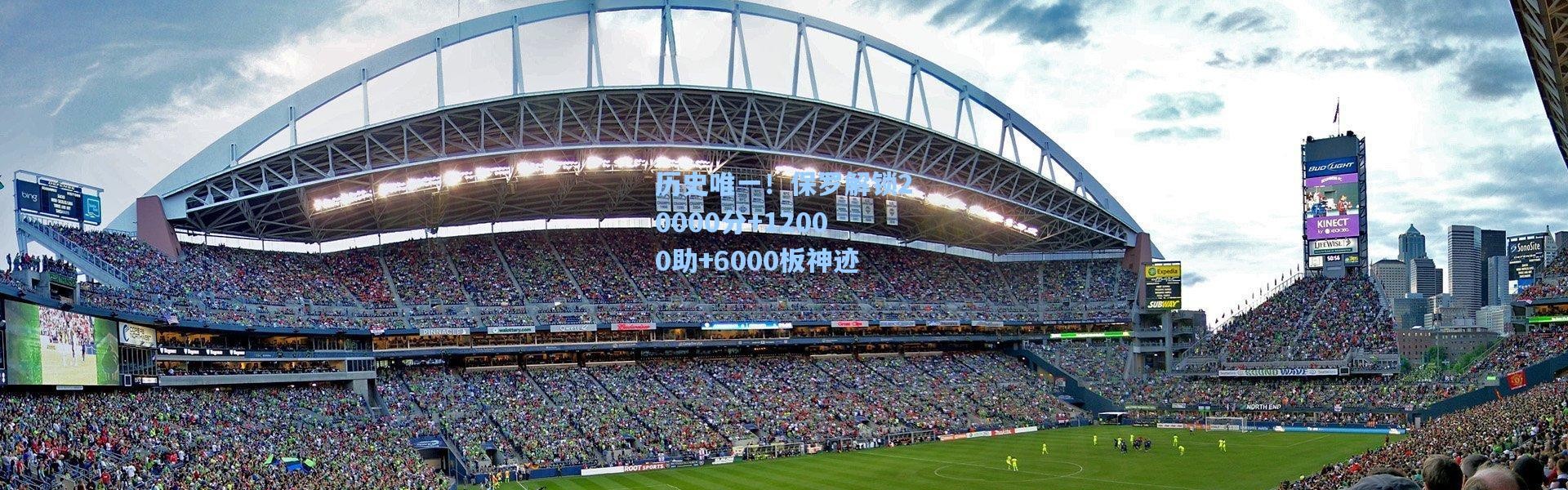 壹号娱乐app下载-历史唯一！保罗解锁20000分+12000助+6000板神迹