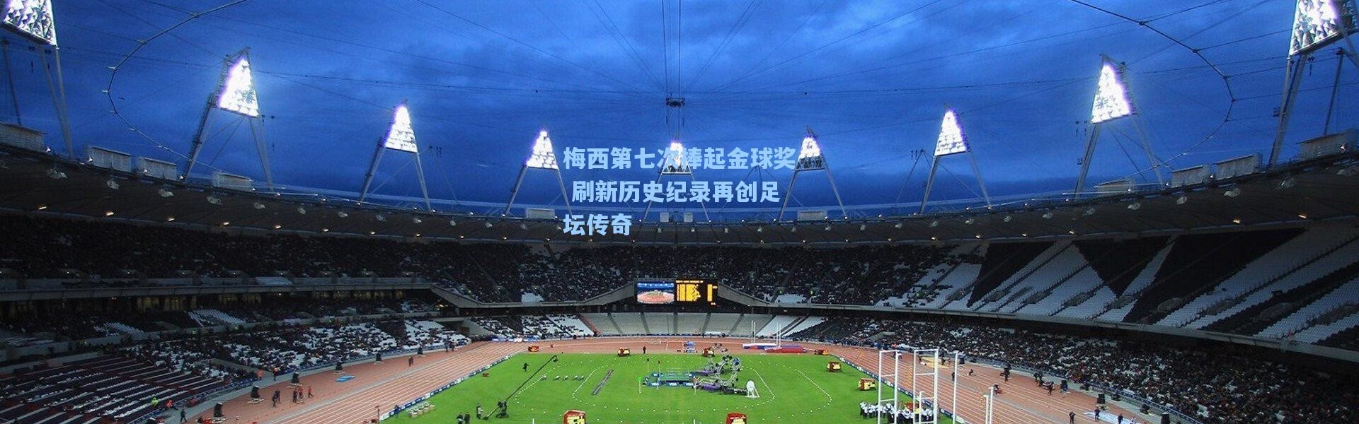 【壹号娱乐下载】梅西第七次捧起金球奖 刷新历史纪录再创足坛传奇