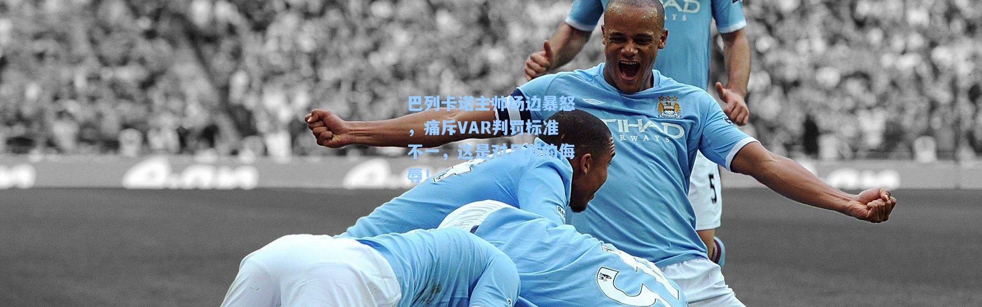 壹号娱乐|巴列卡诺主帅场边暴怒，痛斥VAR判罚标准不一，这是对足球的侮辱！