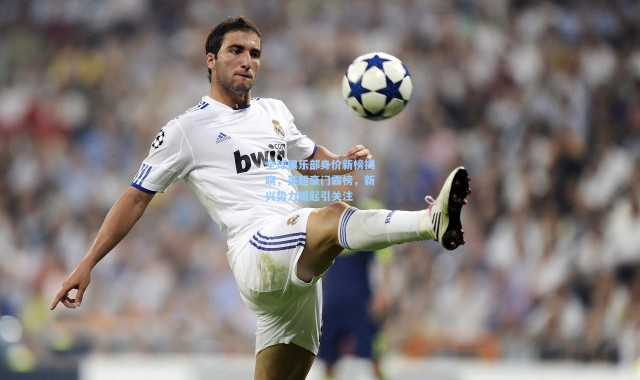 一号娱乐_全球俱乐部身价新榜揭晓，英超豪门霸榜，新兴势力崛起引关注