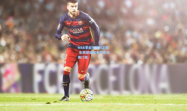 【壹号娱乐下载】NBA季后赛激战正酣 东西部豪强争夺总决赛门票