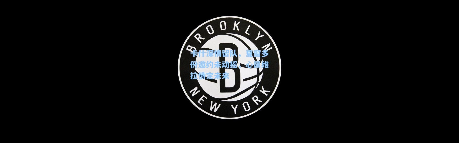 一号娱乐|卡什深情留队，夏窗多份邀约未动摇，心属维拉情定未来