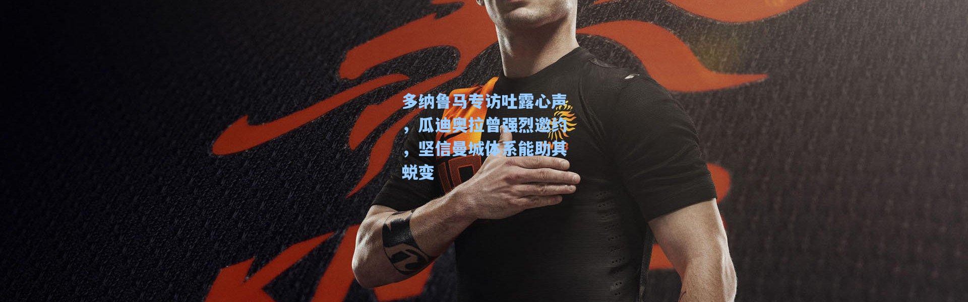 【壹号娱乐下载】多纳鲁马专访吐露心声，瓜迪奥拉曾强烈邀约，坚信曼城体系能助其蜕变