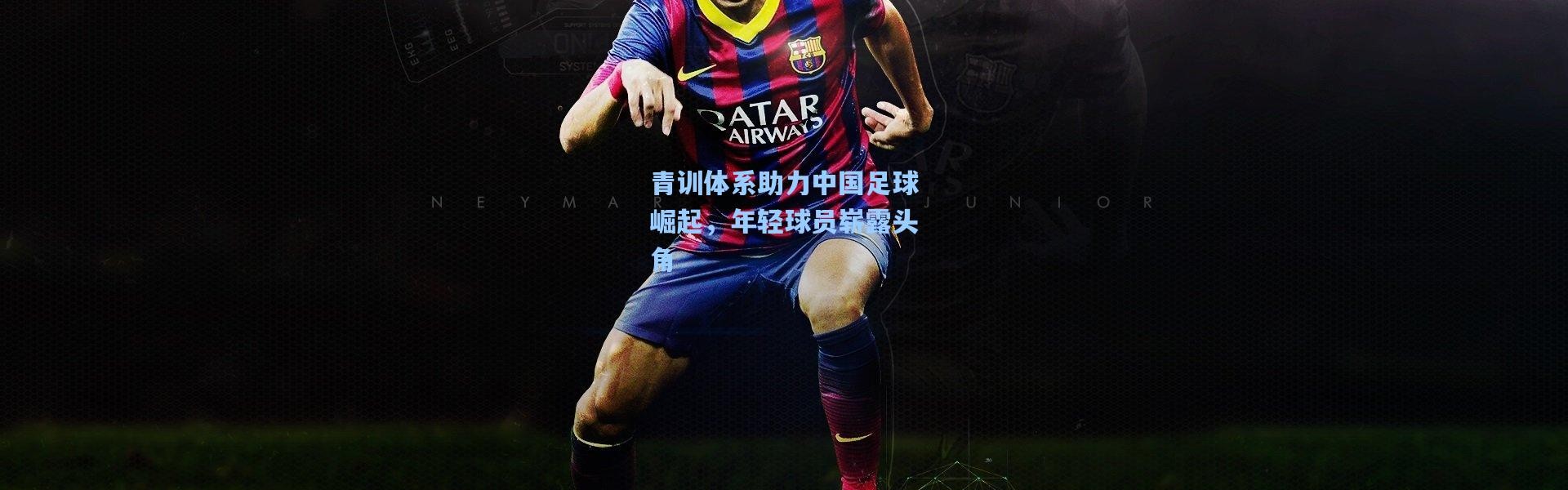 壹号娱乐官网-青训体系助力中国足球崛起，年轻球员崭露头角