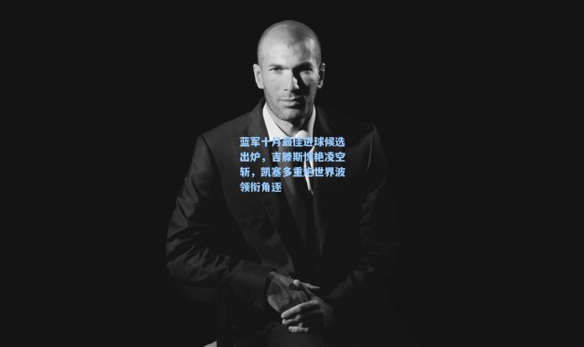 壹号娱乐h5：蓝军十月最佳进球候选出炉，吉滕斯惊艳凌空斩，凯塞多重炮世界波领衔角逐