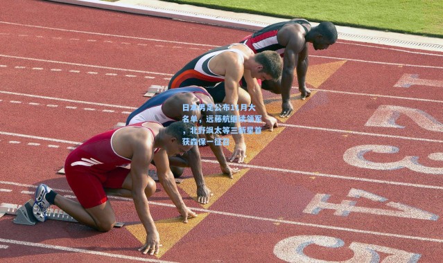 壹号娱乐下载_日本男足公布11月大名单，远藤航继续领军，北野飒太等三新星首获森保一征召