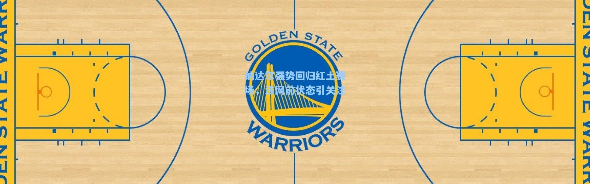 壹号娱乐下载_纳达尔强势回归红土赛场，法网前状态引关注