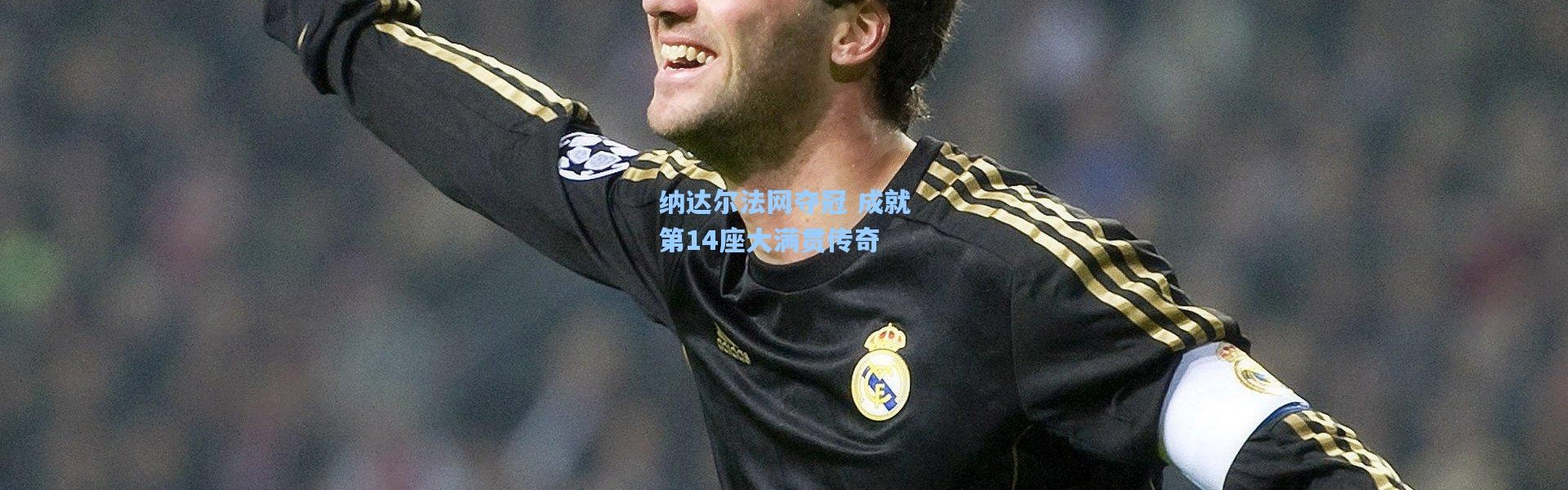 壹号娱乐h5_纳达尔法网夺冠 成就第14座大满贯传奇