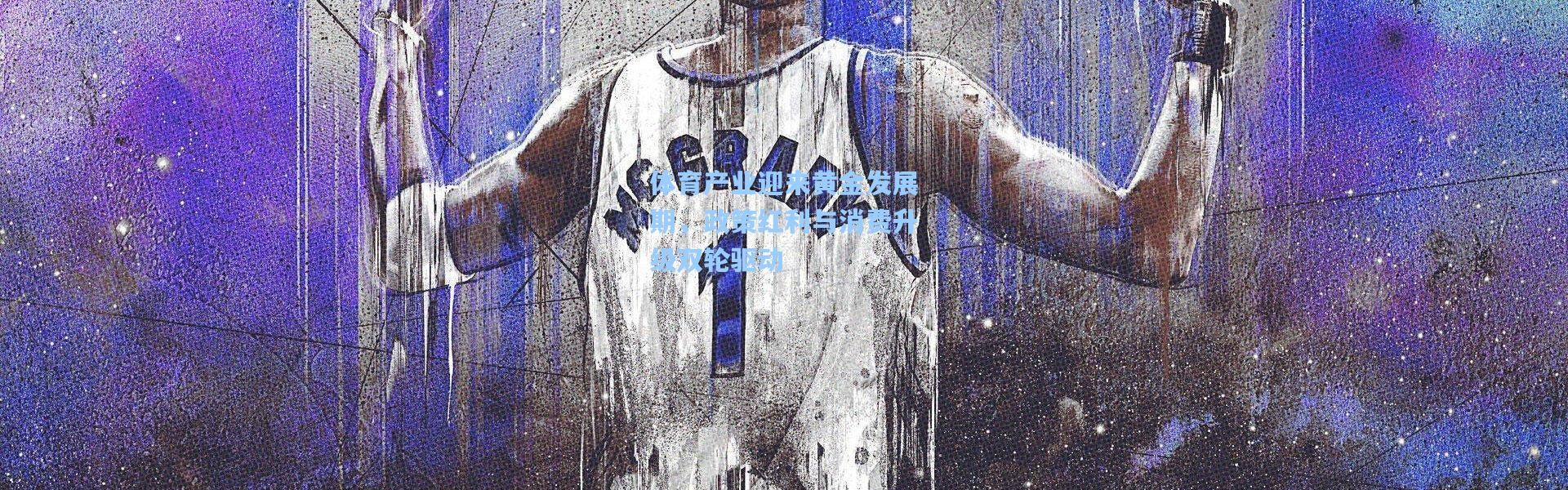 壹号娱乐：体育产业迎来黄金发展期，政策红利与消费升级双轮驱动