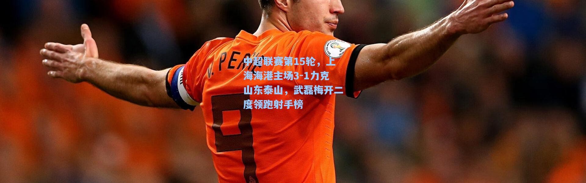 壹号娱乐app下载|中超联赛第15轮，上海海港主场3-1力克山东泰山，武磊梅开二度领跑射手榜