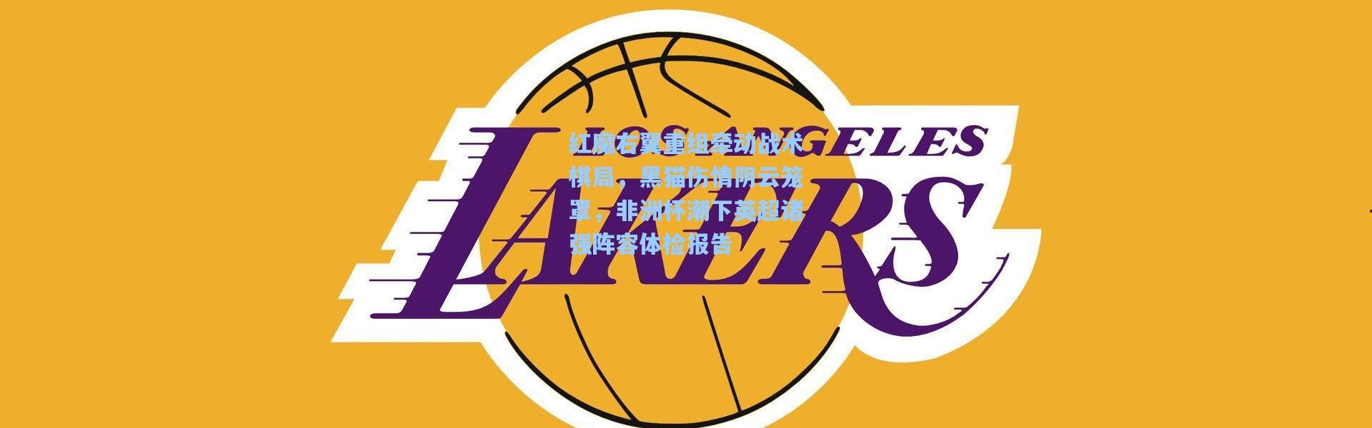 壹号娱乐|红魔右翼重组牵动战术棋局，黑猫伤情阴云笼罩，非洲杯潮下英超诸强阵容体检报告