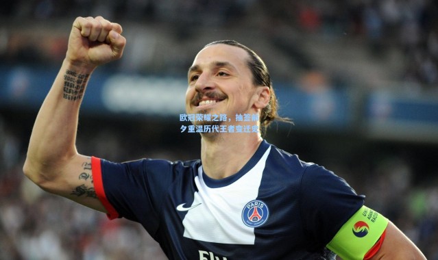 壹号娱乐下载-欧冠荣耀之路，抽签前夕重温历代王者变迁史