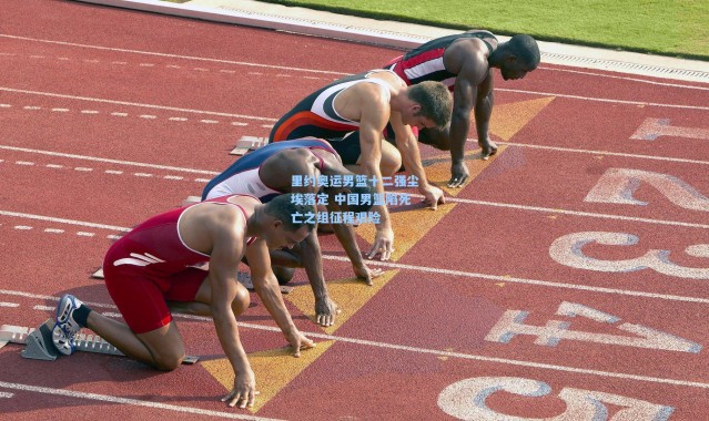 一号娱乐：里约奥运男篮十二强尘埃落定 中国男篮陷死亡之组征程艰险