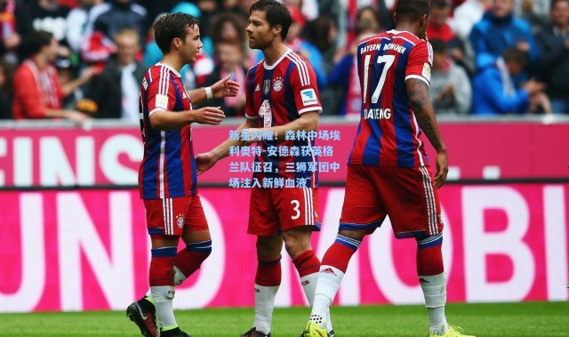 壹号娱乐h5_新星闪耀！森林中场埃利奥特-安德森获英格兰队征召，三狮军团中场注入新鲜血液