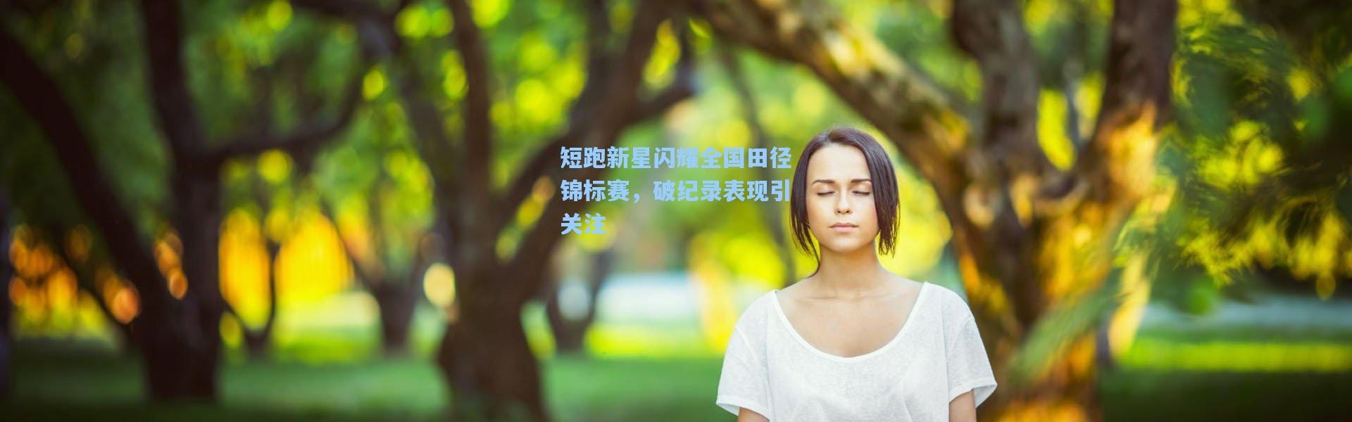 【壹号娱乐官网】短跑新星闪耀全国田径锦标赛，破纪录表现引关注