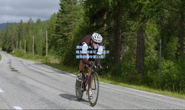 一号娱乐|澳网2024，新星闪耀与传奇续写，纳达尔强势回归夺第23冠