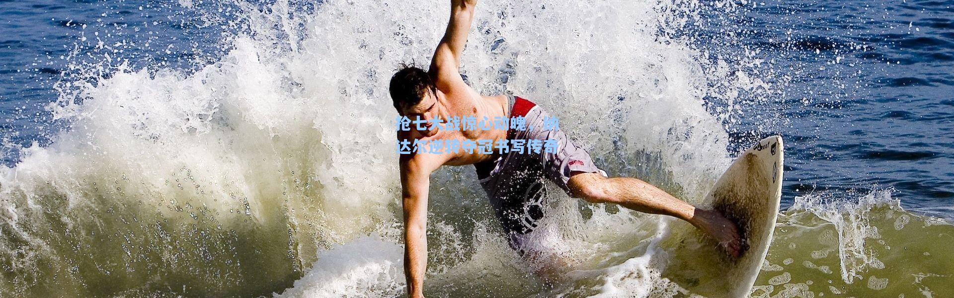 壹号娱乐app下载_抢七大战惊心动魄，纳达尔逆转夺冠书写传奇