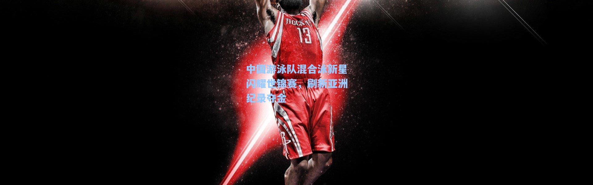 壹号娱乐官网-中国游泳队混合泳新星闪耀世锦赛，刷新亚洲纪录夺金