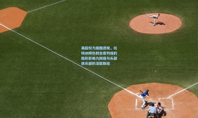 壹号娱乐官网_英超权力版图透视，托特纳姆热刺主席列维的隐形影响力网络与头部俱乐部的深层联结