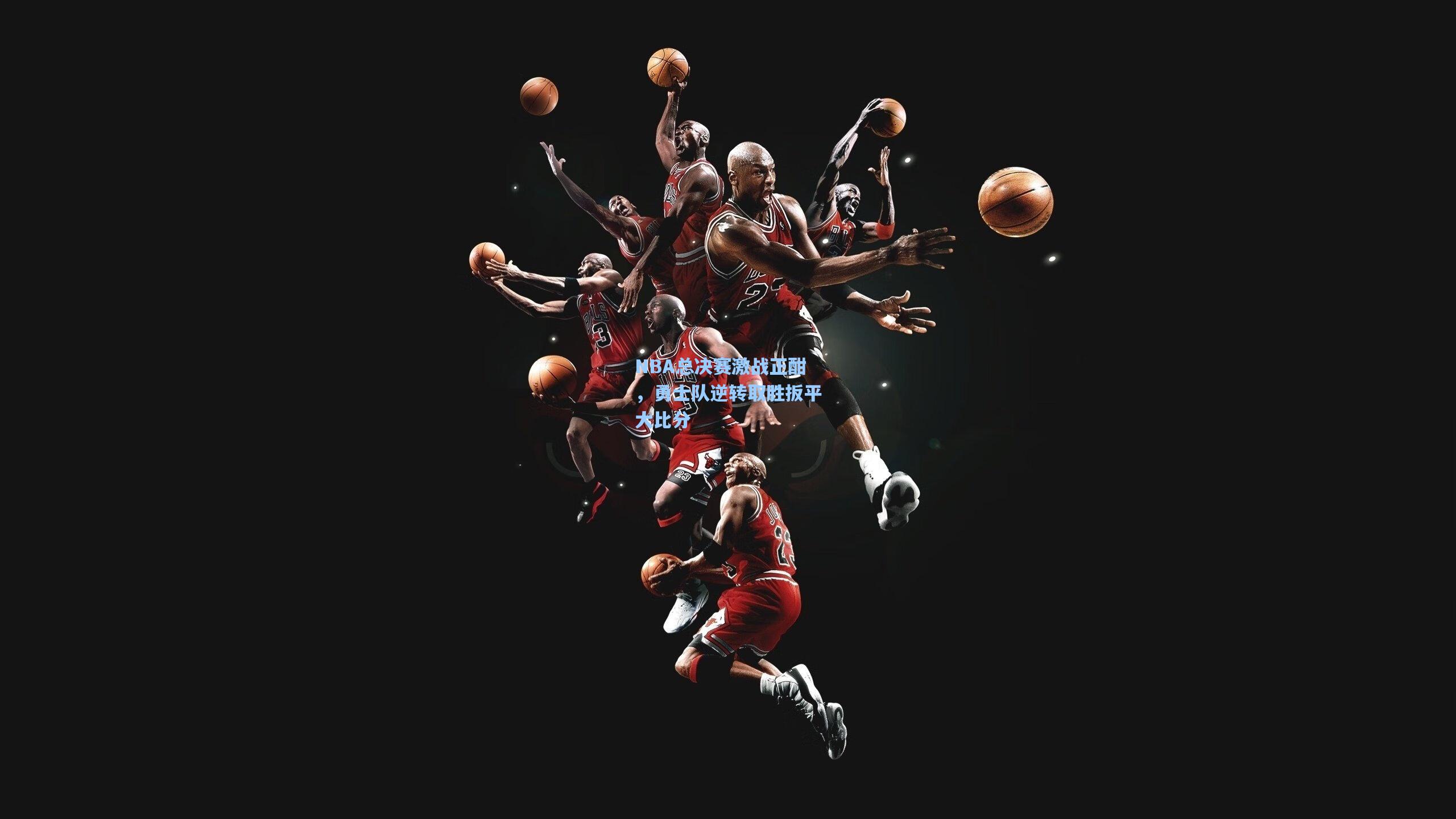 NBA总决赛激战正酣，勇士队逆转取胜扳平大比分