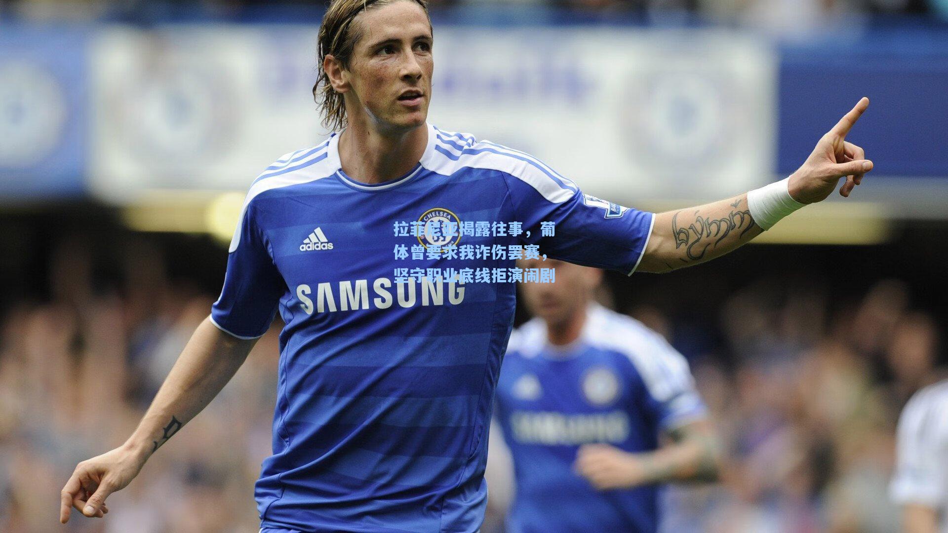 拉菲尼亚揭露往事，葡体曾要求我诈伤罢赛，坚守职业底线拒演闹剧