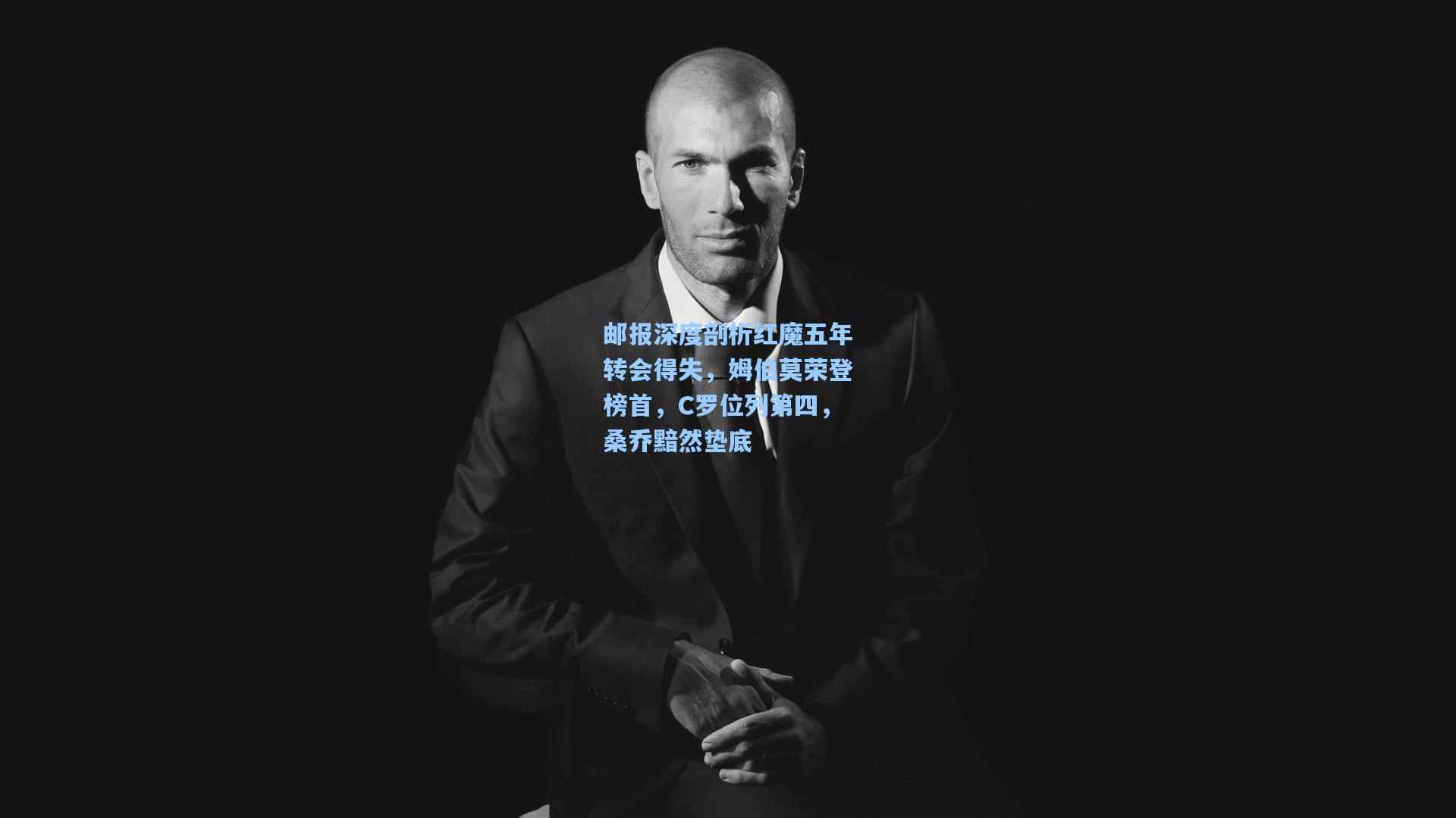 邮报深度剖析红魔五年转会得失,姆伯莫荣登榜首,C罗位列第四,桑乔黯然垫底