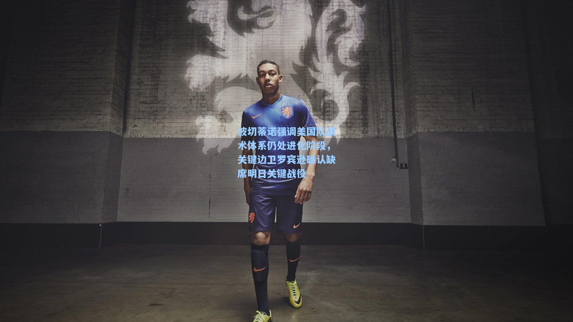 波切蒂诺强调美国队战术体系仍处进化阶段，关键边卫罗宾逊确认缺席明日关键战役
