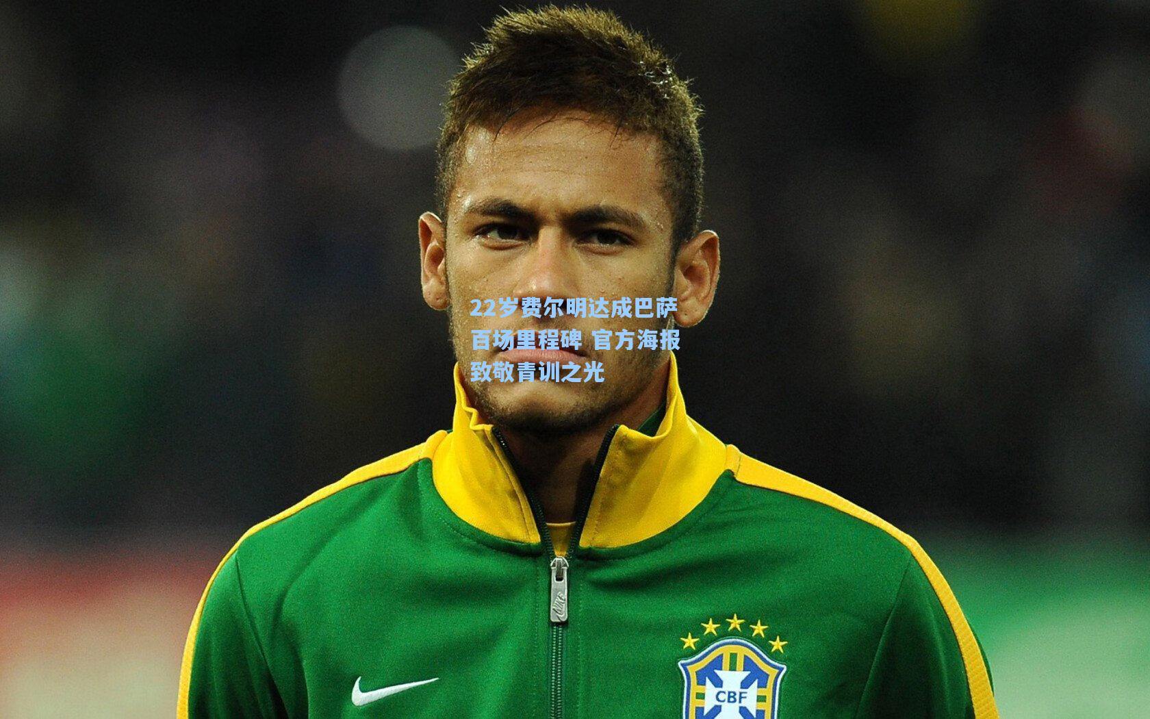22岁费尔明达成巴萨百场里程碑 官方海报致敬青训之光
