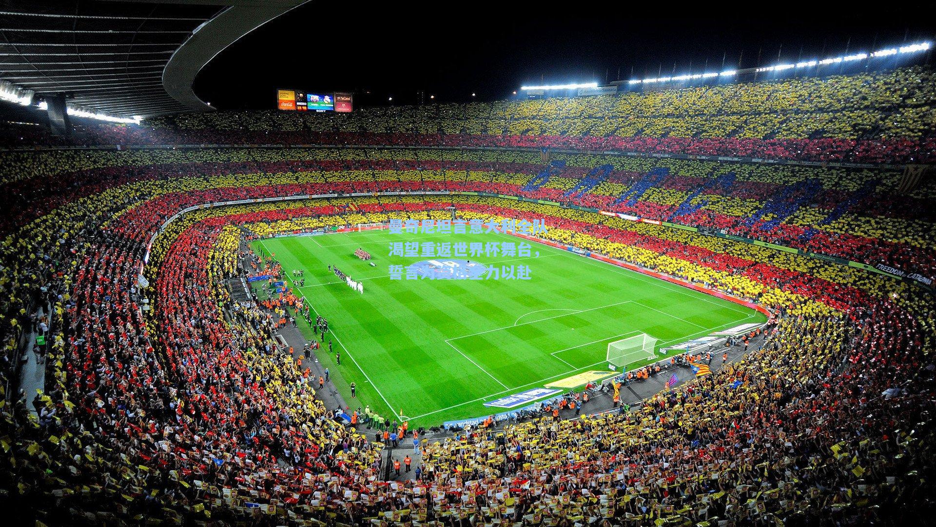 曼奇尼坦言意大利全队渴望重返世界杯舞台，誓言为资格全力以赴