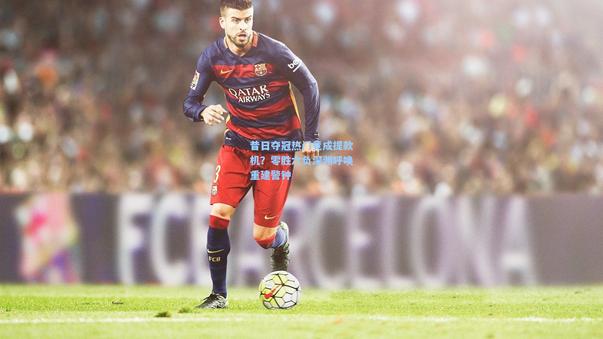 昔日夺冠热门竟成提款机？零胜六负深渊呼唤重建警钟