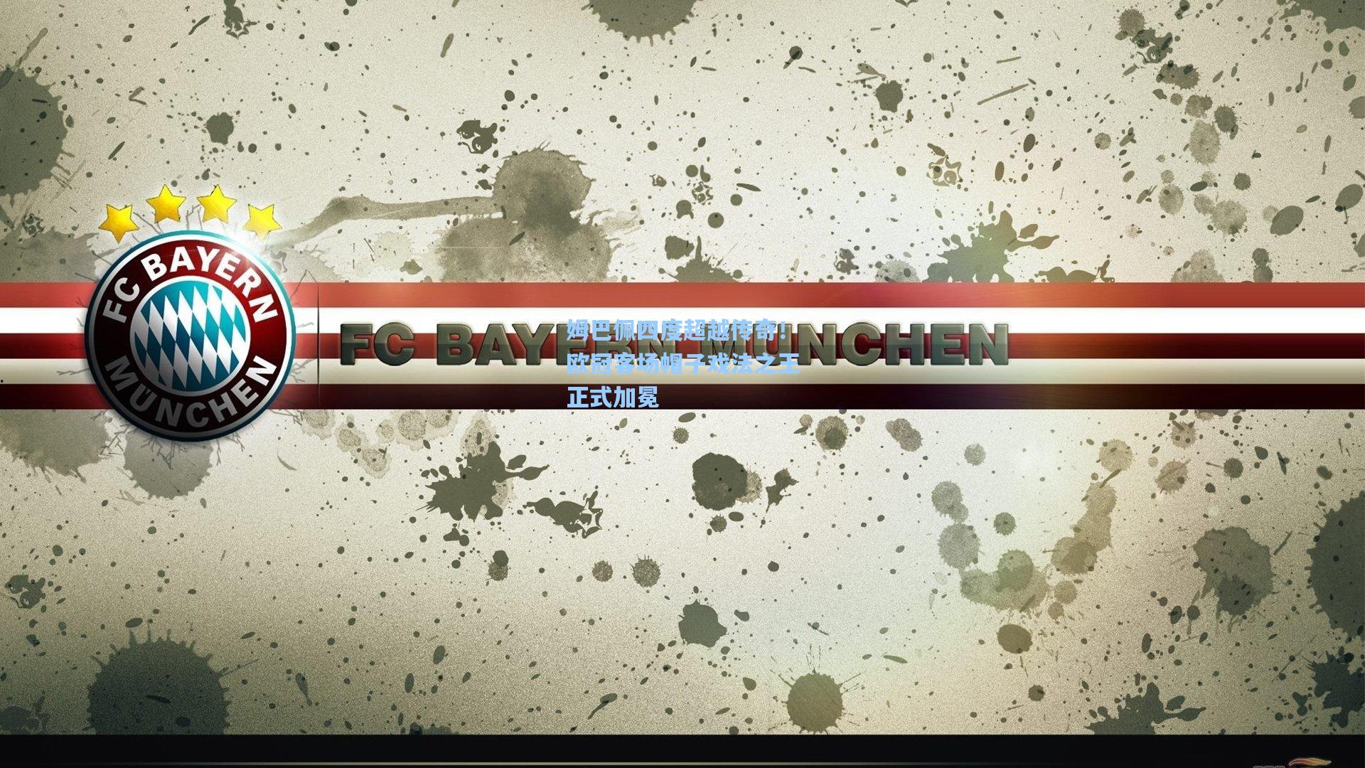 姆巴佩四度超越传奇！欧冠客场帽子戏法之王正式加冕